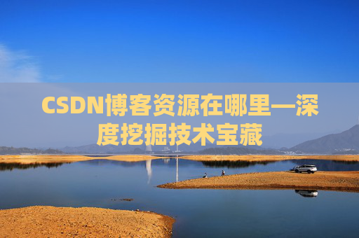 CSDN博客资源在哪里—深度挖掘技术宝藏
